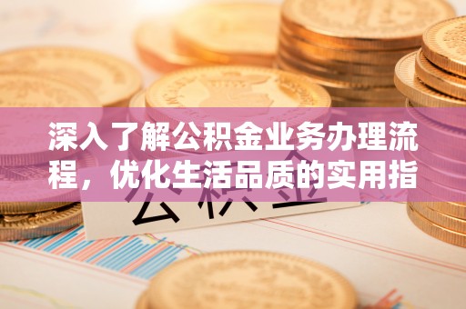 北区深入了解公积金业务办理流程，优化生活品质的实用指南