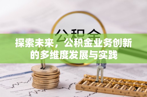 北区探索未来，公积金业务创新的多维度发展与实践