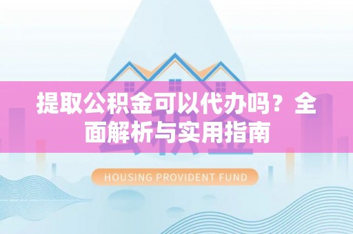 北区提取公积金可以代办吗？全面解析与实用指南