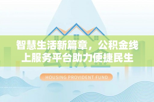 北区智慧生活新篇章，公积金线上服务平台助力便捷民生