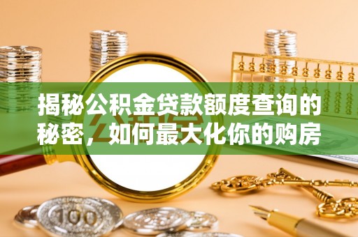 北区揭秘公积金贷款额度查询的秘密，如何最大化你的购房资金？