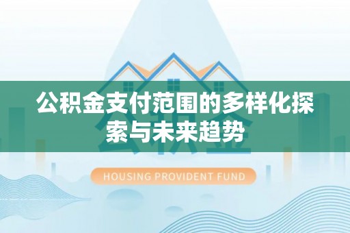 北区公积金支付范围的多样化探索与未来趋势