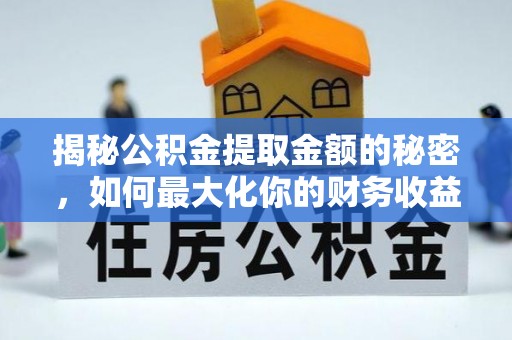 北区揭秘公积金提取金额的秘密，如何最大化你的财务收益