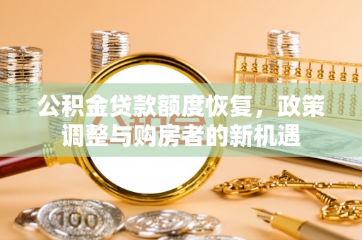 北区公积金贷款额度恢复，政策调整与购房者的新机遇
