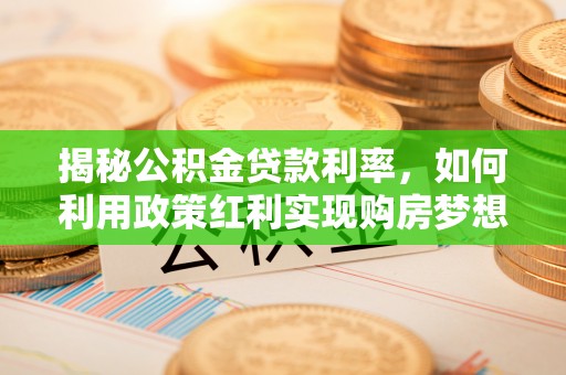 北区揭秘公积金贷款利率，如何利用政策红利实现购房梦想？