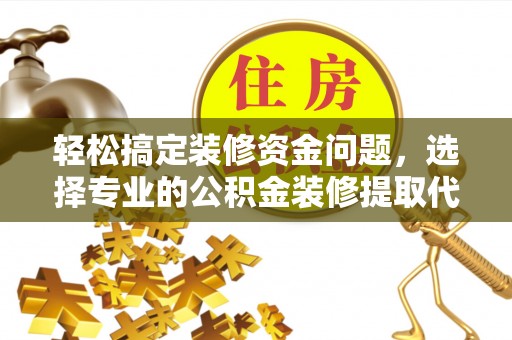 北区轻松搞定装修资金问题，选择专业的公积金装修提取代办服务