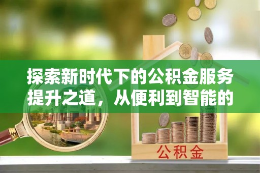 北区探索新时代下的公积金服务提升之道，从便利到智能的全面升级