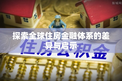 北区探索全球住房金融体系的差异与启示