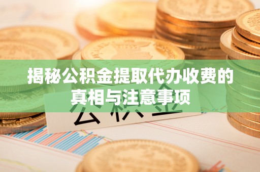 北区揭秘公积金提取代办收费的真相与注意事项