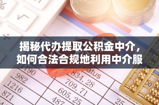 北区揭秘代办提取公积金中介，如何合法合规地利用中介服务