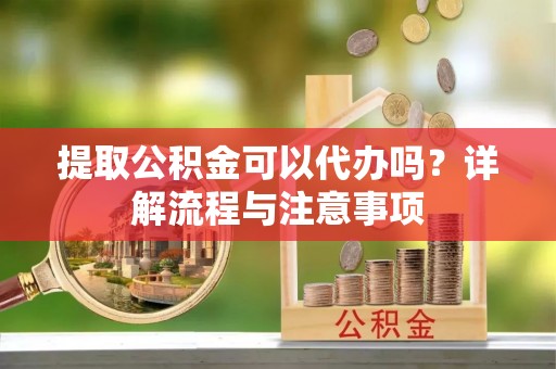 北区提取公积金可以代办吗？详解流程与注意事项