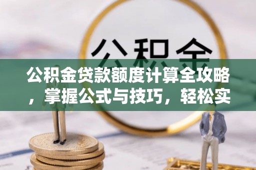 北区公积金贷款额度计算全攻略，掌握公式与技巧，轻松实现购房梦想