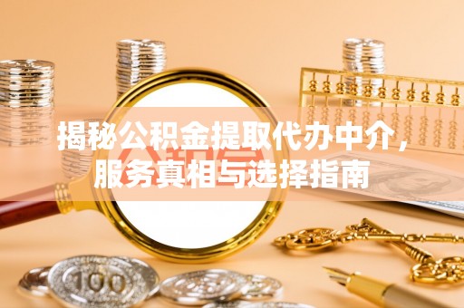 北区揭秘公积金提取代办中介，服务真相与选择指南