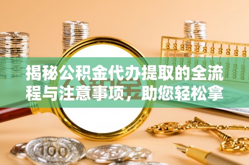北区揭秘公积金代办提取的全流程与注意事项，助您轻松拿回属于自己的钱