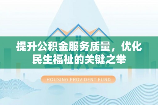 北区提升公积金服务质量，优化民生福祉的关键之举