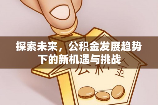 北区探索未来，公积金发展趋势下的新机遇与挑战