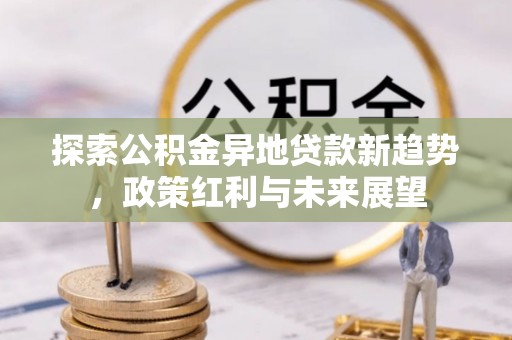 北区探索公积金异地贷款新趋势，政策红利与未来展望