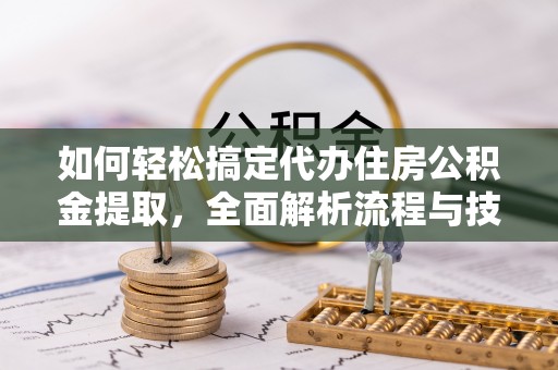 北区如何轻松搞定代办住房公积金提取，全面解析流程与技巧