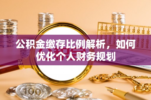 北区公积金缴存比例解析，如何优化个人财务规划