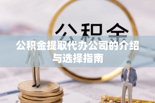 北区公积金提取代办公司的介绍与选择指南