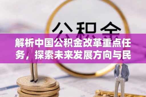 北区解析中国公积金改革重点任务，探索未来发展方向与民生影响