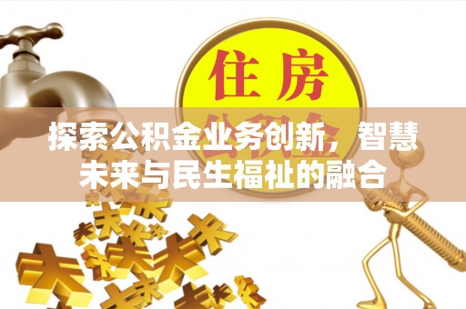 北区探索公积金业务创新，智慧未来与民生福祉的融合