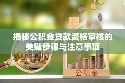 北区揭秘公积金贷款资格审核的关键步骤与注意事项