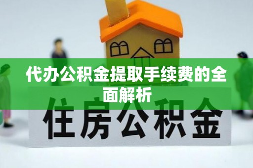 北区代办公积金提取手续费的全面解析