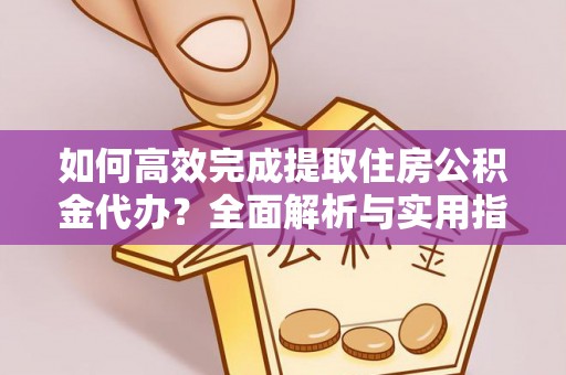 北区如何高效完成提取住房公积金代办？全面解析与实用指南