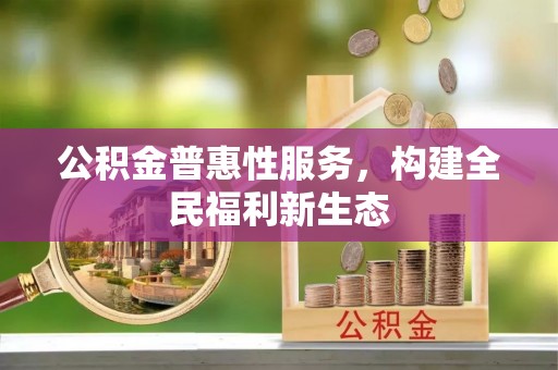北区公积金普惠性服务，构建全民福利新生态