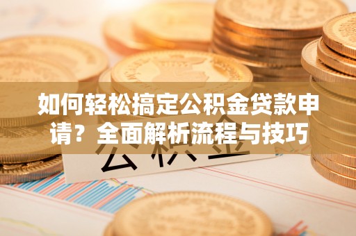 北区如何轻松搞定公积金贷款申请？全面解析流程与技巧