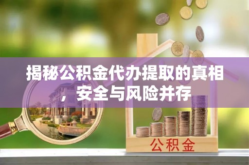 北区揭秘公积金代办提取的真相，安全与风险并存