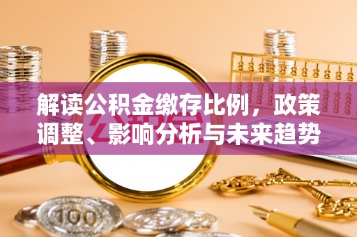 北区解读公积金缴存比例，政策调整、影响分析与未来趋势