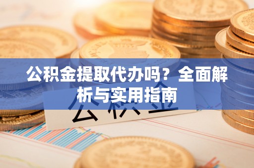 北区公积金提取代办吗？全面解析与实用指南