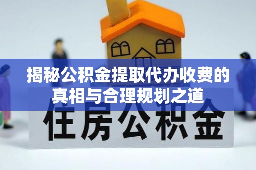 北区揭秘公积金提取代办收费的真相与合理规划之道