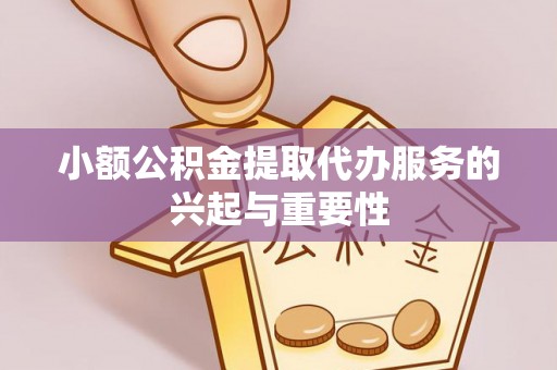 北区小额公积金提取代办服务的兴起与重要性