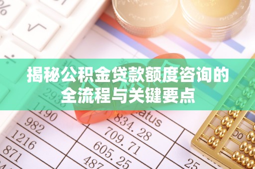 北区揭秘公积金贷款额度咨询的全流程与关键要点