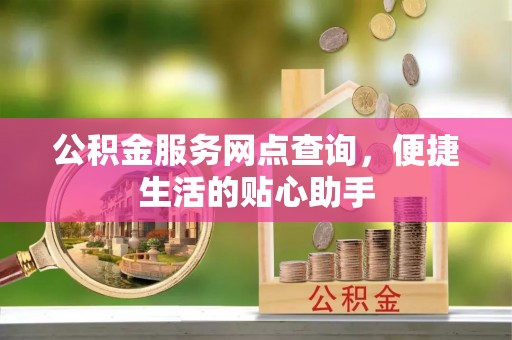 北区公积金服务网点查询，便捷生活的贴心助手