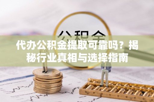 北区代办公积金提取可靠吗？揭秘行业真相与选择指南