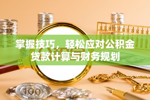 北区掌握技巧，轻松应对公积金贷款计算与财务规划