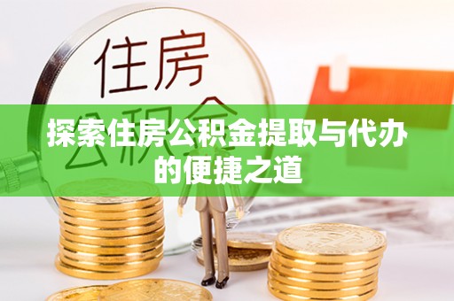 北区探索住房公积金提取与代办的便捷之道