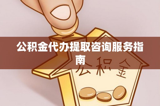 北区公积金代办提取咨询服务指南