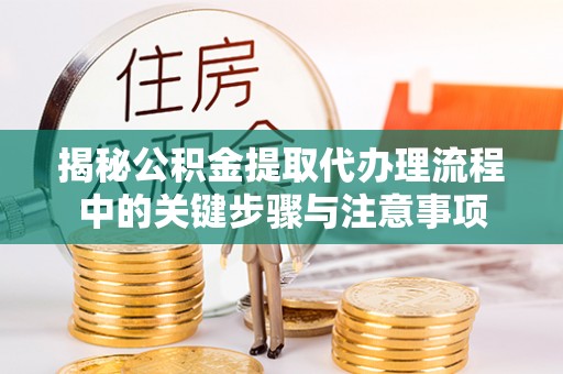 北区揭秘公积金提取代办理流程中的关键步骤与注意事项
