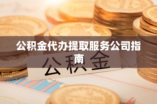 北区公积金代办提取服务公司指南