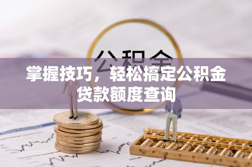 北区掌握技巧，轻松搞定公积金贷款额度查询