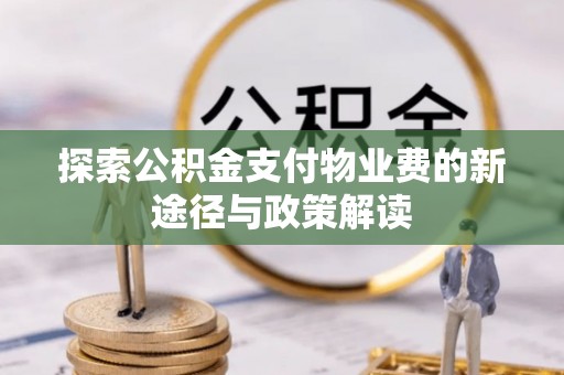 北区探索公积金支付物业费的新途径与政策解读