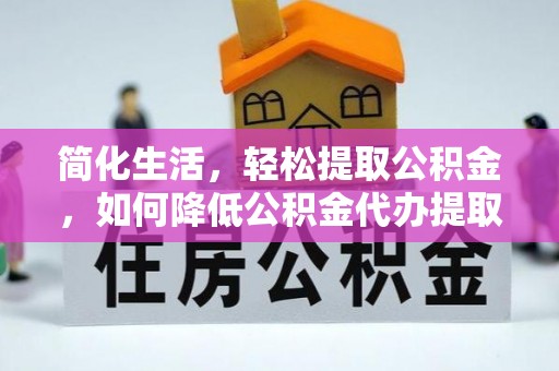 北区简化生活，轻松提取公积金，如何降低公积金代办提取的费用？