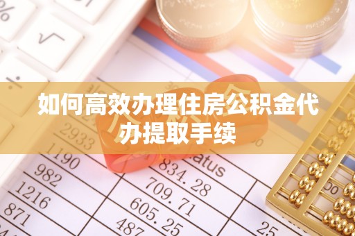 北区如何高效办理住房公积金代办提取手续