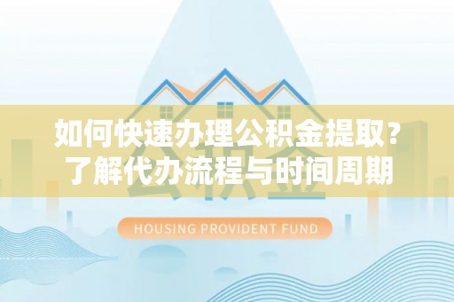 北区如何快速办理公积金提取？了解代办流程与时间周期