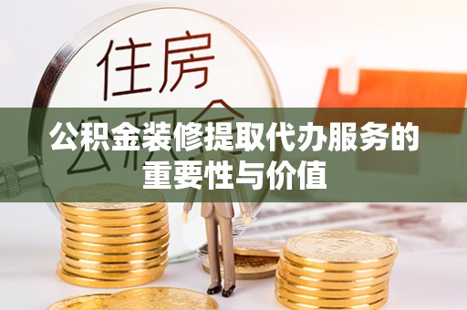 北区公积金装修提取代办服务的重要性与价值